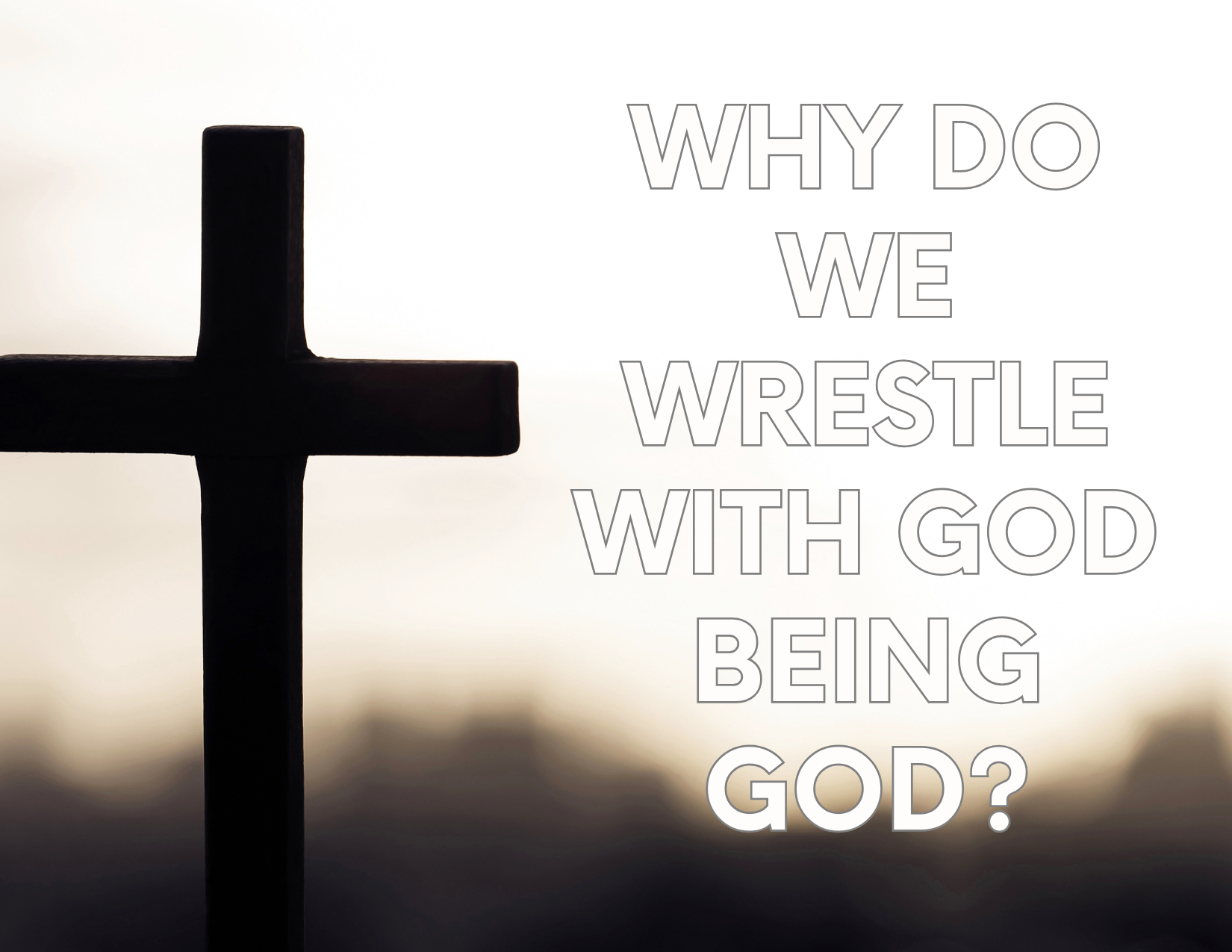 Why do we wrestle with god being god